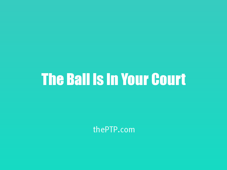 The Ball Is In Your Court